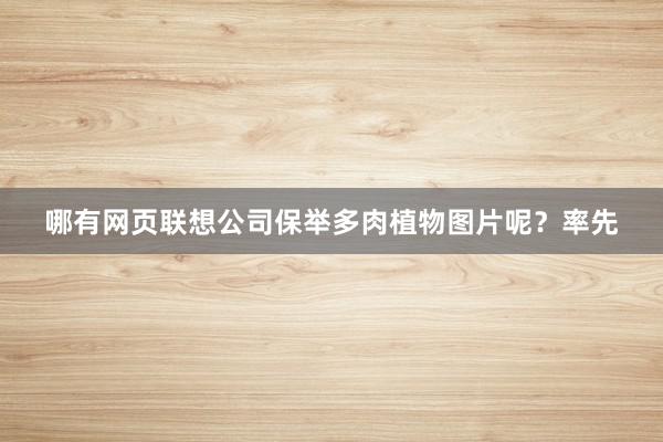 哪有网页联想公司保举多肉植物图片呢？率先
